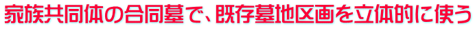 家族共同体の合同墓で、既存墓地区画を立体的に使う 